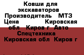 Ковши для экскаваторов › Производитель ­ МТЗ › Цена ­ 15 000 - Кировская обл., Киров г. Авто » Спецтехника   . Кировская обл.,Киров г.